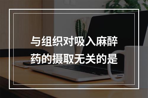 与组织对吸入麻醉药的摄取无关的是