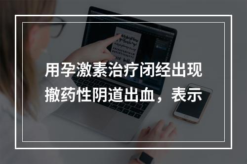 用孕激素治疗闭经出现撤药性阴道出血，表示