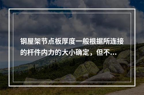 钢屋架节点板厚度一般根据所连接的杆件内力的大小确定，但不得