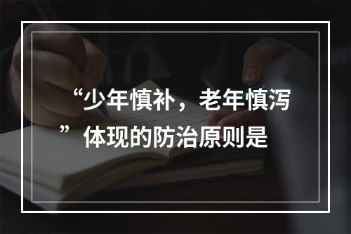 “少年慎补，老年慎泻”体现的防治原则是