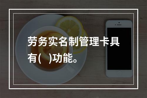 劳务实名制管理卡具有(   )功能。