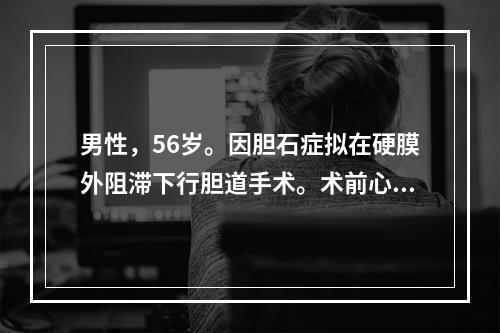 男性，56岁。因胆石症拟在硬膜外阻滞下行胆道手术。术前心、肺