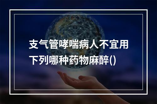 支气管哮喘病人不宜用下列哪种药物麻醉()