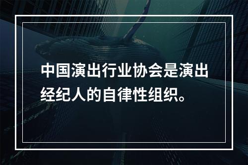 中国演出行业协会是演出经纪人的自律性组织。