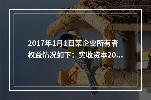 2017年1月1日某企业所有者权益情况如下：实收资本200万