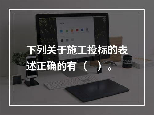 下列关于施工投标的表述正确的有（　）。