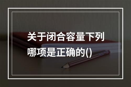 关于闭合容量下列哪项是正确的()