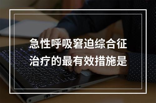 急性呼吸窘迫综合征治疗的最有效措施是