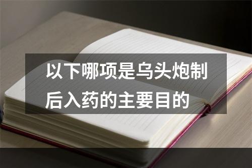 以下哪项是乌头炮制后入药的主要目的