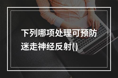 下列哪项处理可预防迷走神经反射()