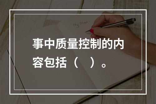 事中质量控制的内容包括（　）。