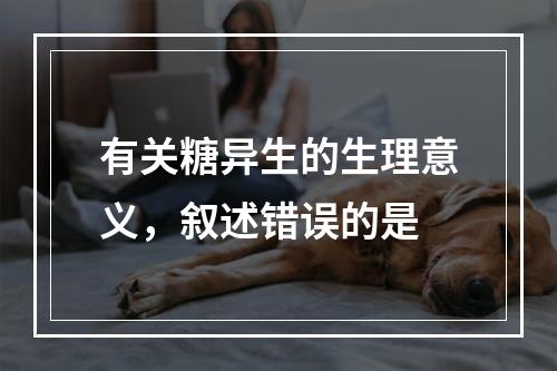 有关糖异生的生理意义，叙述错误的是