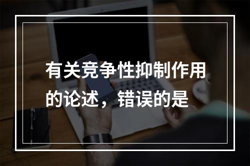 有关竞争性抑制作用的论述，错误的是