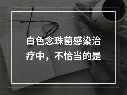 白色念珠菌感染治疗中，不恰当的是