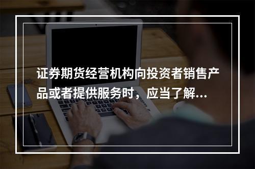 证券期货经营机构向投资者销售产品或者提供服务时，应当了解的投