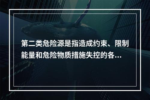 第二类危险源是指造成约束、限制能量和危险物质措施失控的各种不