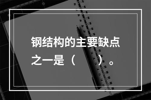 钢结构的主要缺点之一是（　　）。