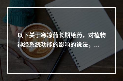 以下关于寒凉药长期给药，对植物神经系统功能的影响的说法，正确