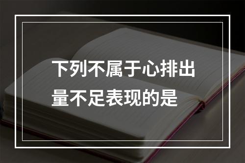 下列不属于心排出量不足表现的是