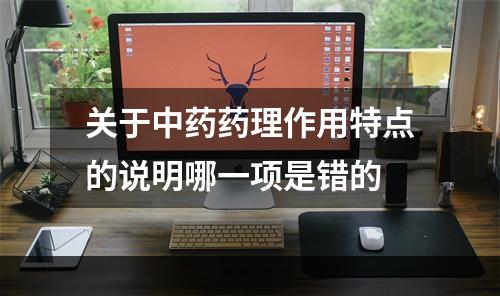 关于中药药理作用特点的说明哪一项是错的