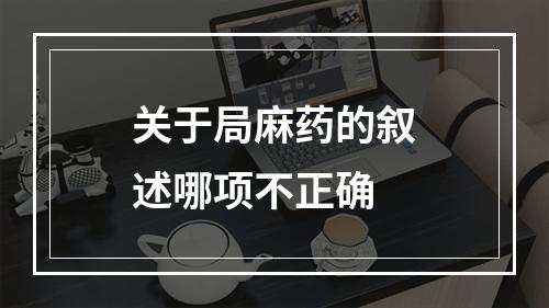 关于局麻药的叙述哪项不正确