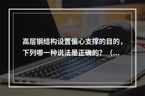 高层钢结构设置偏心支撑的目的，下列哪一种说法是正确的？（　