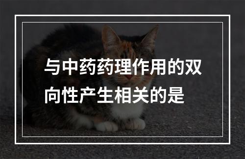 与中药药理作用的双向性产生相关的是