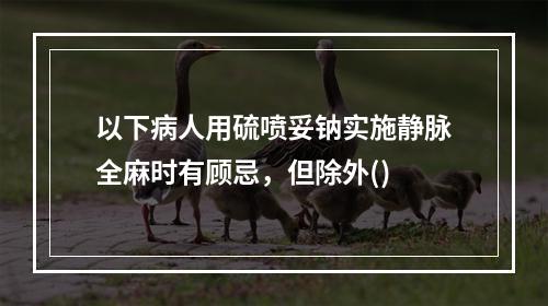 以下病人用硫喷妥钠实施静脉全麻时有顾忌，但除外()