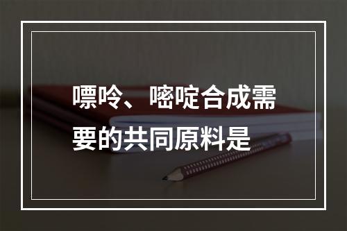 嘌呤、嘧啶合成需要的共同原料是