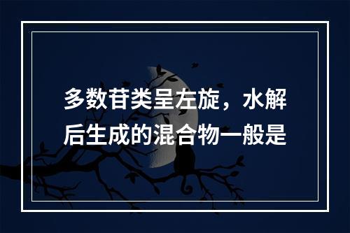 多数苷类呈左旋，水解后生成的混合物一般是