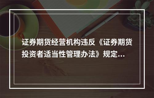 证券期货经营机构违反《证券期货投资者适当性管理办法》规定的，