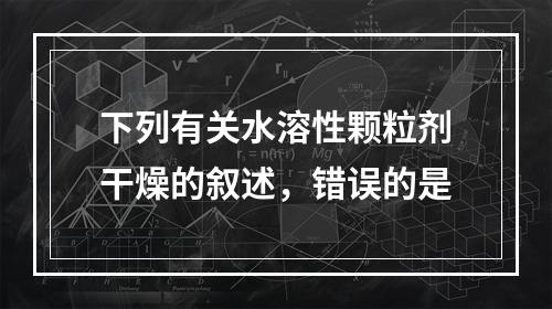 下列有关水溶性颗粒剂干燥的叙述，错误的是