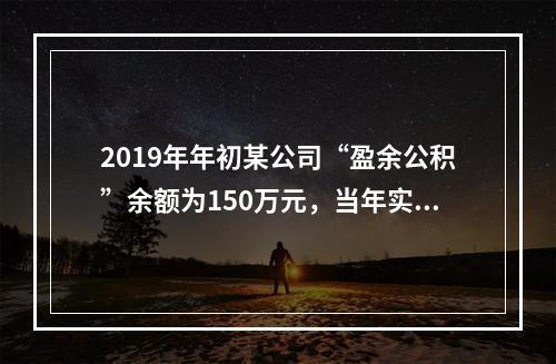 2019年年初某公司“盈余公积”余额为150万元，当年实现利