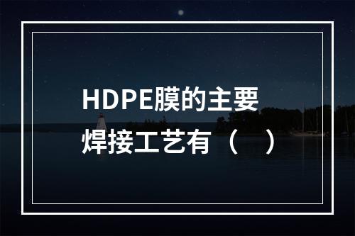 HDPE膜的主要焊接工艺有（　）