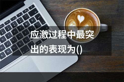 应激过程中最突出的表现为()