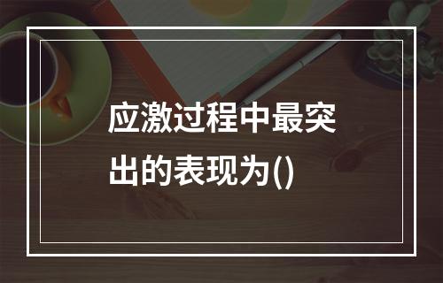 应激过程中最突出的表现为()