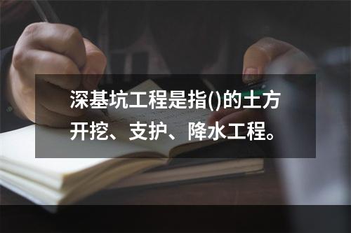 深基坑工程是指()的土方开挖、支护、降水工程。