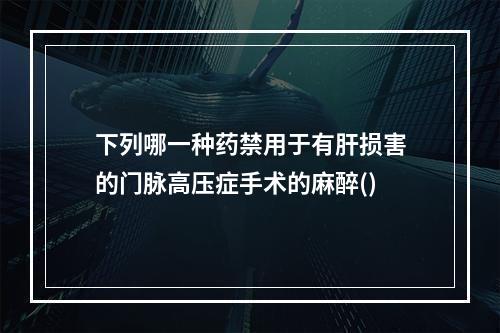 下列哪一种药禁用于有肝损害的门脉高压症手术的麻醉()