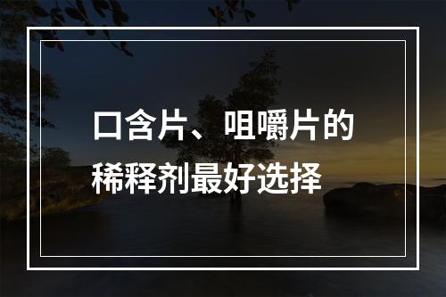 口含片、咀嚼片的稀释剂最好选择