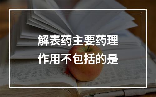 解表药主要药理作用不包括的是