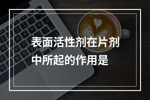 表面活性剂在片剂中所起的作用是