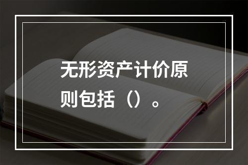 无形资产计价原则包括（）。