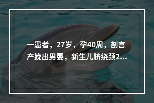 一患者，27岁，孕40周，剖宫产娩出男婴，新生儿脐绕颈2周，