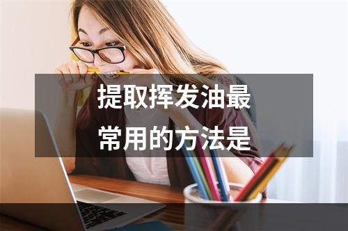 提取挥发油最常用的方法是