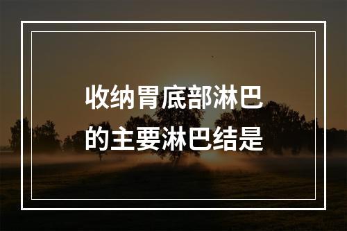 收纳胃底部淋巴的主要淋巴结是