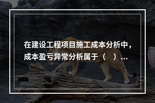 在建设工程项目施工成本分析中，成本盈亏异常分析属于（　）方法