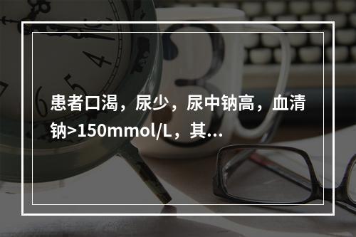 患者口渴，尿少，尿中钠高，血清钠>150mmol/L，其水与