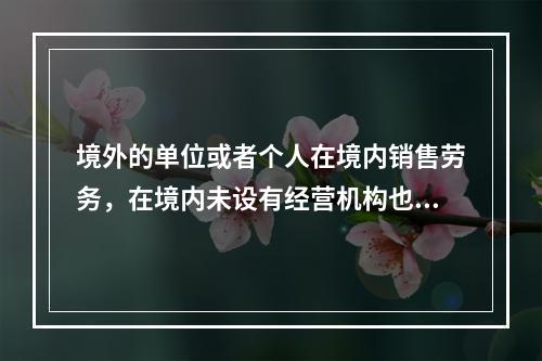 境外的单位或者个人在境内销售劳务，在境内未设有经营机构也没有