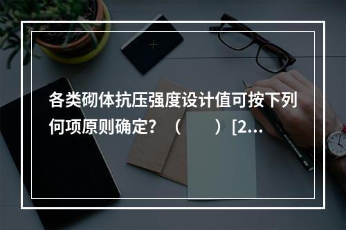 各类砌体抗压强度设计值可按下列何项原则确定？（　　）[20