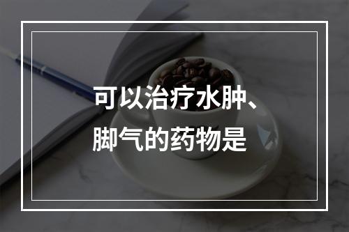 可以治疗水肿、脚气的药物是